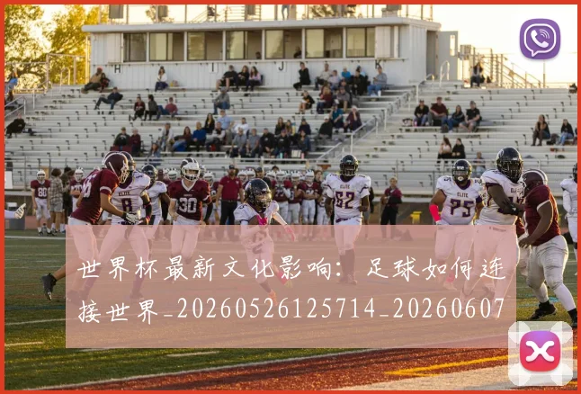世界杯最新文化影响:足球如何连接世界_20260526125714_20260607160431