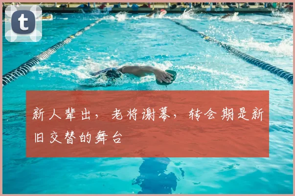 新人辈出,老将谢幕,转会期是新旧交替的舞台