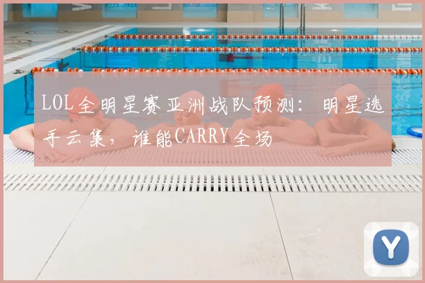 LOL全明星赛亚洲战队预测:明星选手云集,谁能CARRY全场