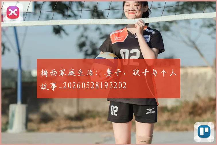 梅西家庭生活：妻子、孩子与个人故事_20260528193202