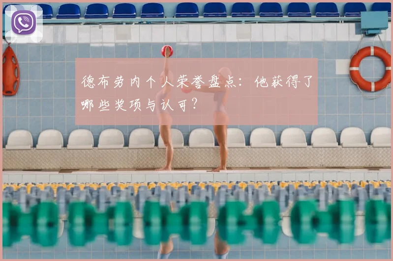 德布劳内个人荣誉盘点:他获得了哪些奖项与认可?