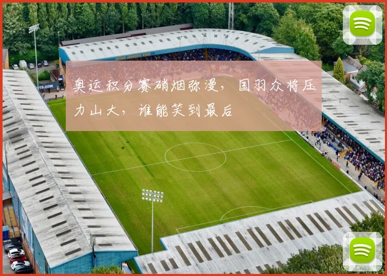 奥运积分赛硝烟弥漫,国羽众将压力山大,谁能笑到最后