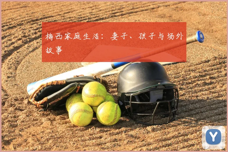 梅西家庭生活:妻子、孩子与场外故事