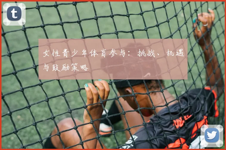 女性青少年体育参与:挑战、机遇与鼓励策略