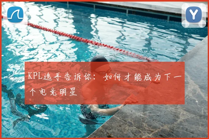 KPL选手告诉你：如何才能成为下一个电竞明星